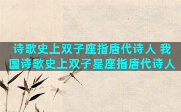 诗歌史上双子座指唐代诗人 我国诗歌史上双子星座指唐代诗人